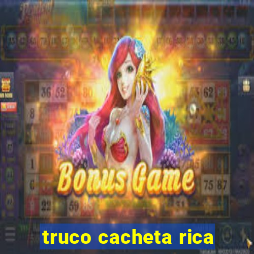 truco cacheta rica